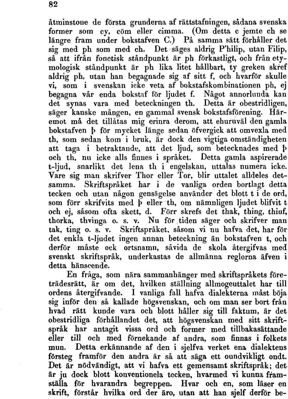 Det säges aldrig P'hilip, utan Filip, så att ifrån fonetisk ståndpunkt är ph förkastligt, och från etymologisk ståndpunkt är ph lika litet hållbart, ty greken skref aldrig ph, utan han begagnade sig