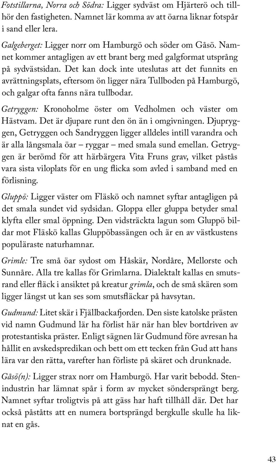 Det kan dock inte uteslutas att det funnits en avrättningsplats, eftersom ön ligger nära Tullboden på Hamburgö, och galgar ofta fanns nära tullbodar.