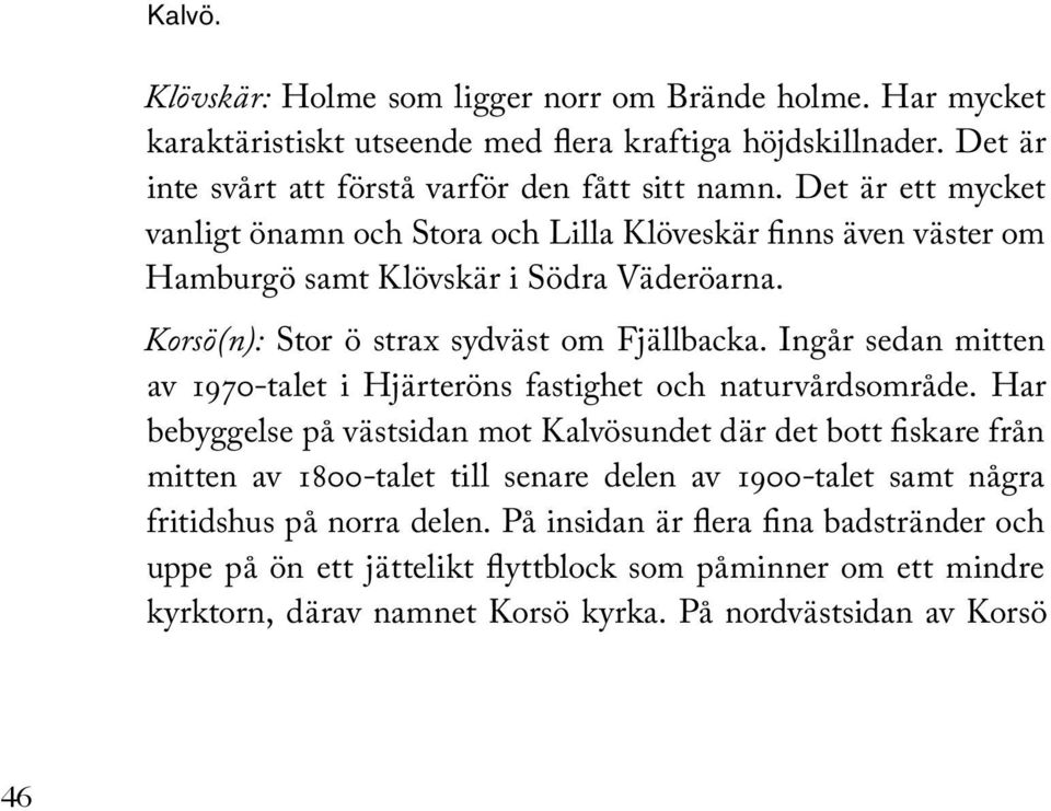 Ingår sedan mitten av 1970-talet i Hjärteröns fastighet och naturvårdsområde.