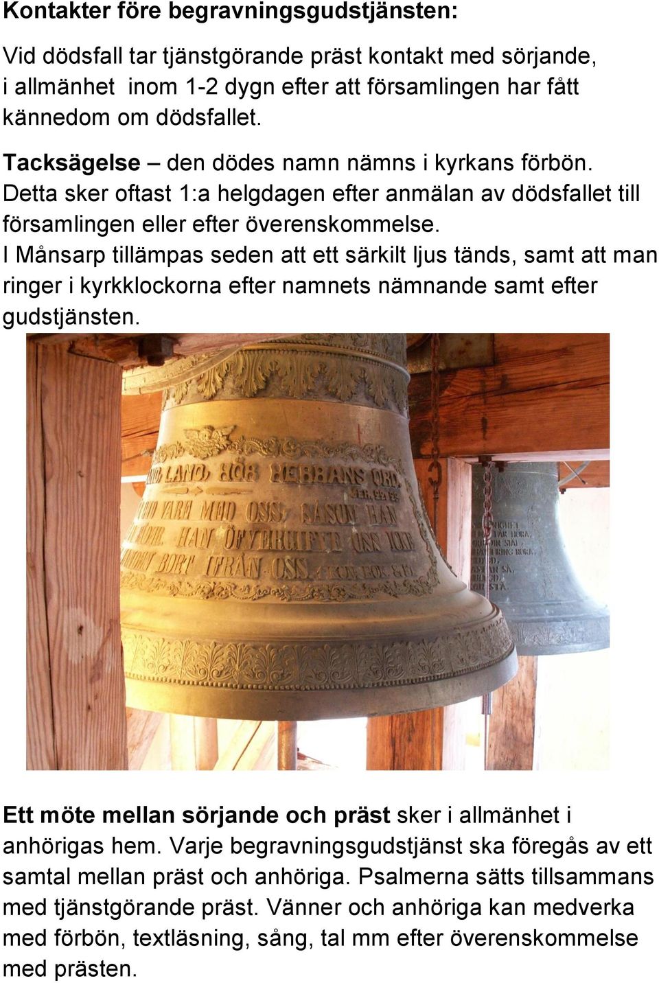 I Månsarp tillämpas seden att ett särkilt ljus tänds, samt att man ringer i kyrkklockorna efter namnets nämnande samt efter gudstjänsten.