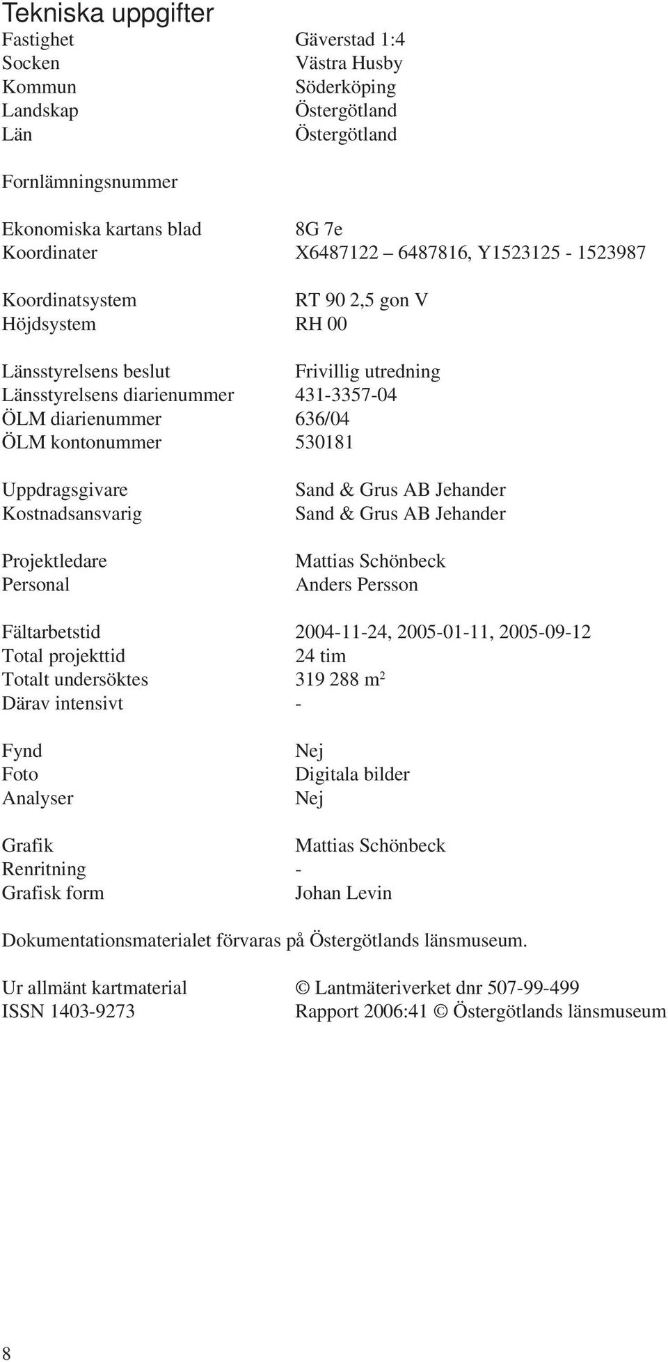 Uppdragsgivare Kostnadsansvarig Projektledare Personal Sand & Grus AB Jehander Sand & Grus AB Jehander Mattias Schönbeck Anders Persson Fältarbetstid 2004-11-24, 2005-01-11, 2005-09-12 Total