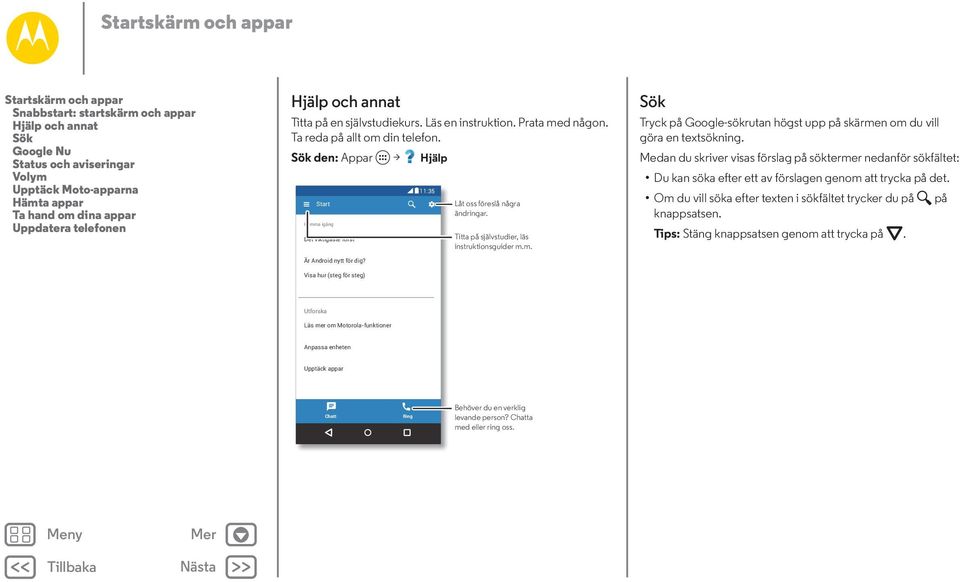 Sök den: Appar > Hjälp Start Komma igång Det viktigaste först Är Android nytt för dig? 11:35 Låt oss föreslå några ändringar. Titta på självstudier, läs instruktionsguider m.m. Sök Tryck på Google-sökrutan högst upp på skärmen om du vill göra en textsökning.