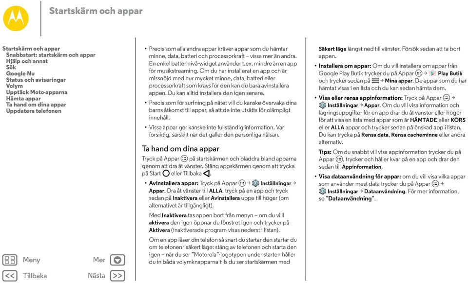 mindre än en app för musikstreaming. Om du har installerat en app och är missnöjd med hur mycket minne, data, batteri eller processorkraft som krävs för den kan du bara avinstallera appen.