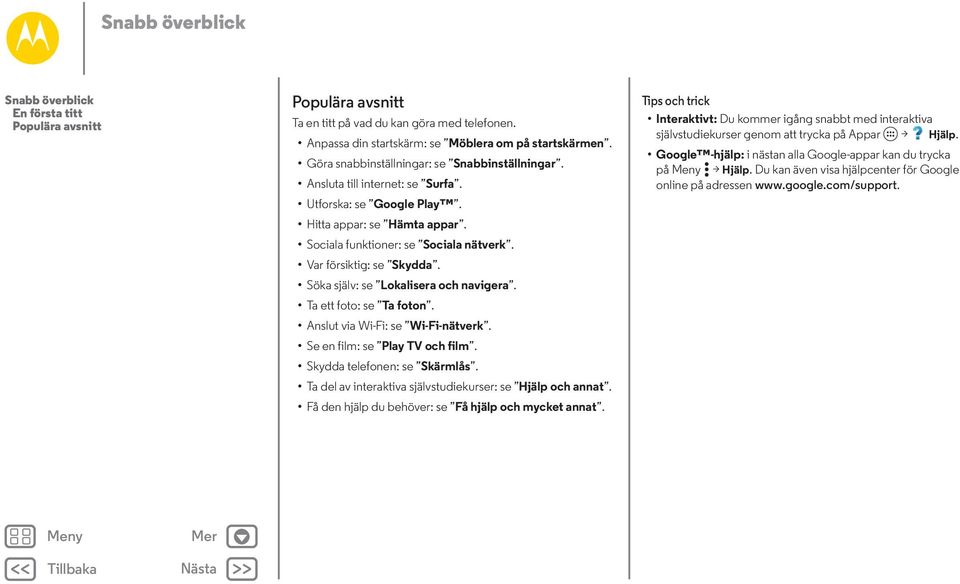Var försiktig: se Skydda. Söka själv: se Lokalisera och navigera. Ta ett foto: se Ta foton. Anslut via Wi-Fi: se Wi-Fi-nätverk. Se en film: se Play TV och film. Skydda telefonen: se Skärmlås.
