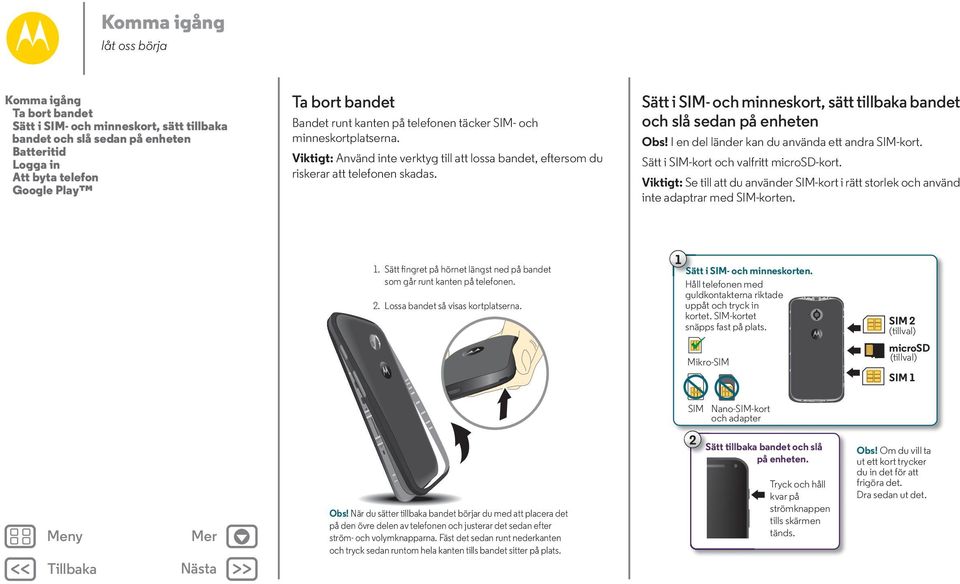 Sätt i SIM- och minneskort, sätt tillbaka bandet och slå sedan på enheten Obs! I en del länder kan du använda ett andra SIM-kort. Sätt i SIM-kort och valfritt microsd-kort.