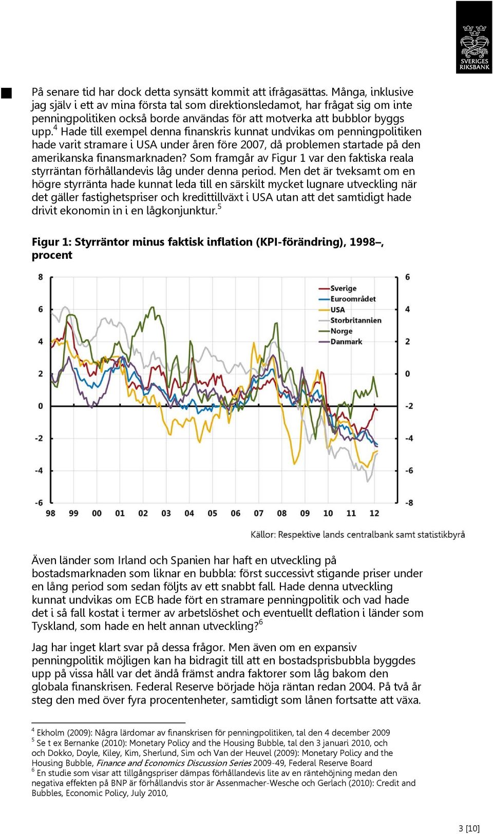 4 Hade till exempel denna finanskris kunnat undvikas om penningpolitiken hade varit stramare i USA under åren före 2007, då problemen startade på den amerikanska finansmarknaden?