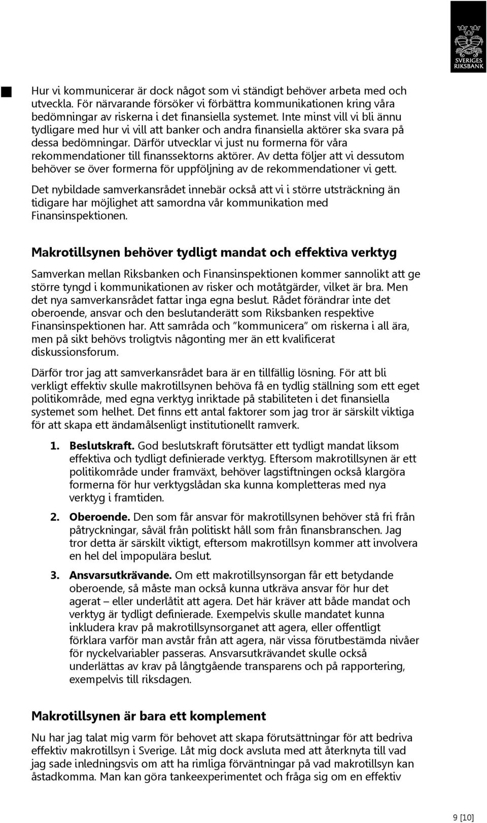 Därför utvecklar vi just nu formerna för våra rekommendationer till finanssektorns aktörer. Av detta följer att vi dessutom behöver se över formerna för uppföljning av de rekommendationer vi gett.