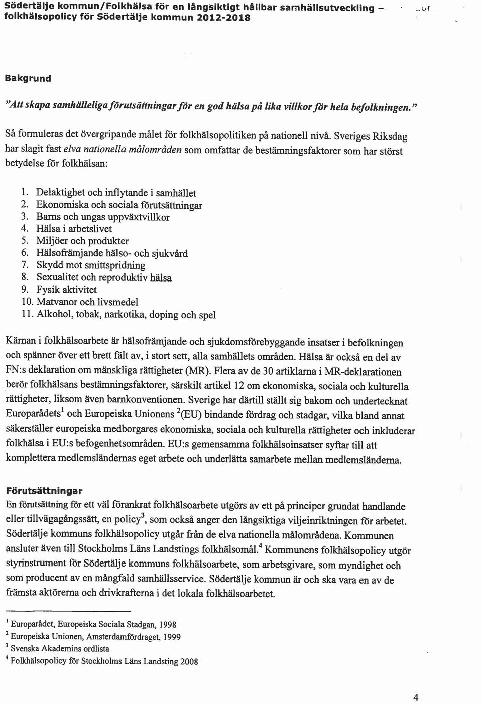 Sveriges Riksdag har slagit fast elva nationella målområden som omfattar de bestämningsfaktorer som har störst betydelse för folkhälsan: 1. Delaktighet och inflytande i samhället 2.