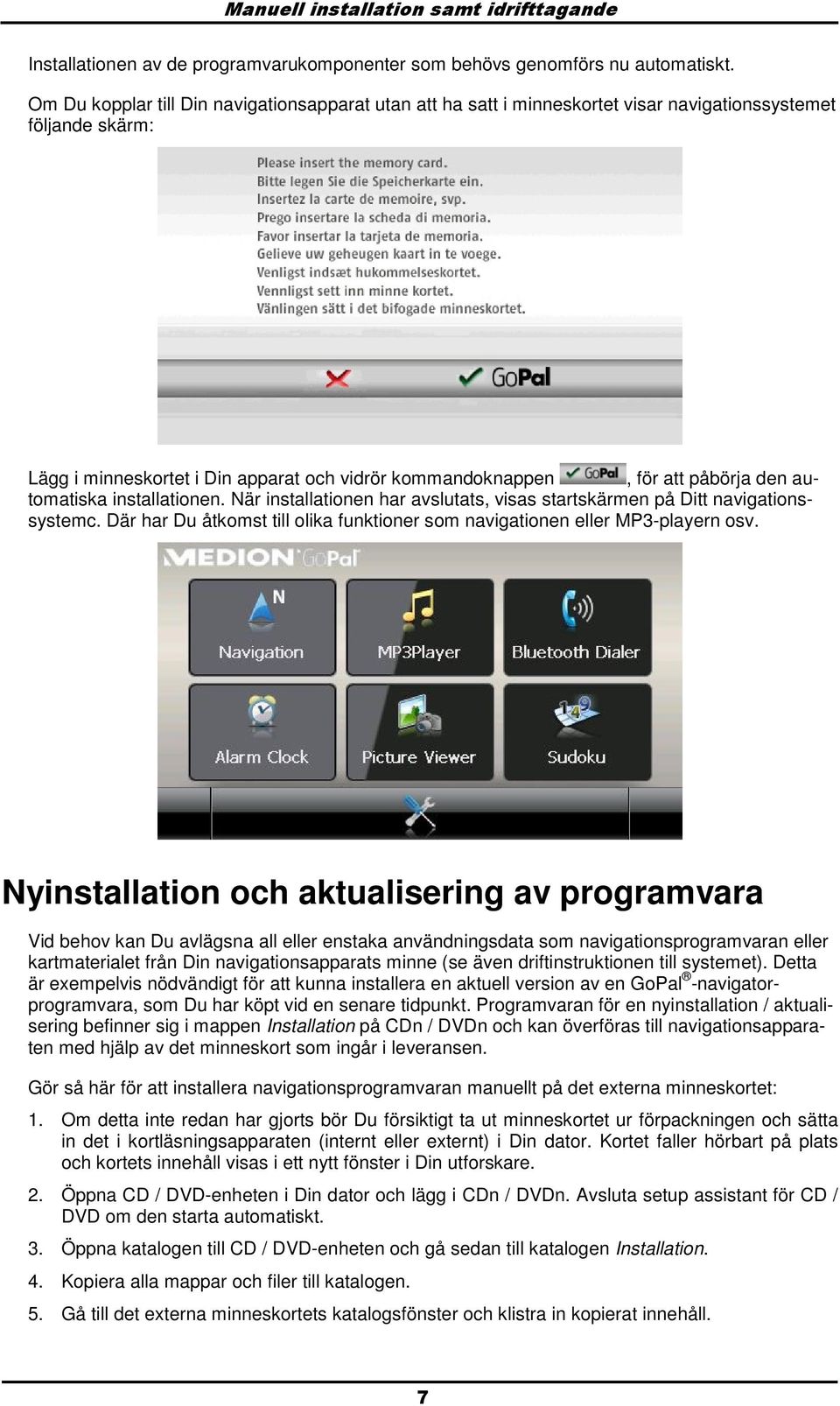 autmatiska installatinen. När installatinen har avslutats, visas startskärmen på Ditt navigatinssystemc. Där har Du åtkmst till lika funktiner sm navigatinen eller MP3-playern sv.