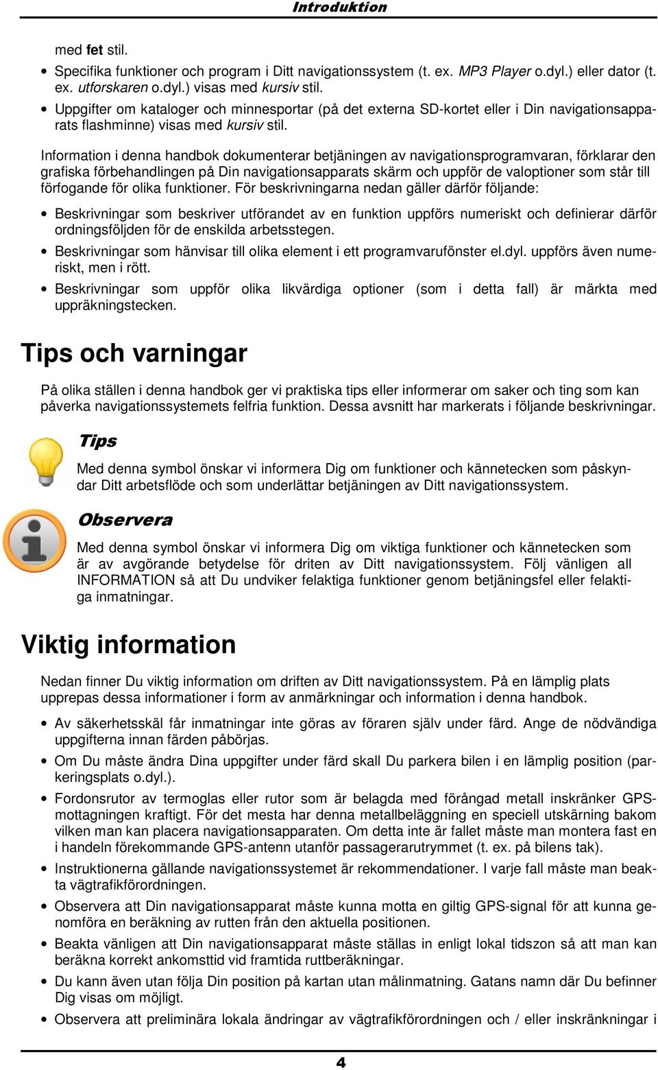 Infrmatin i denna handbk dkumenterar betjäningen av navigatinsprgramvaran, förklarar den grafiska förbehandlingen på Din navigatinsapparats skärm ch uppför de valptiner sm står till förfgande för