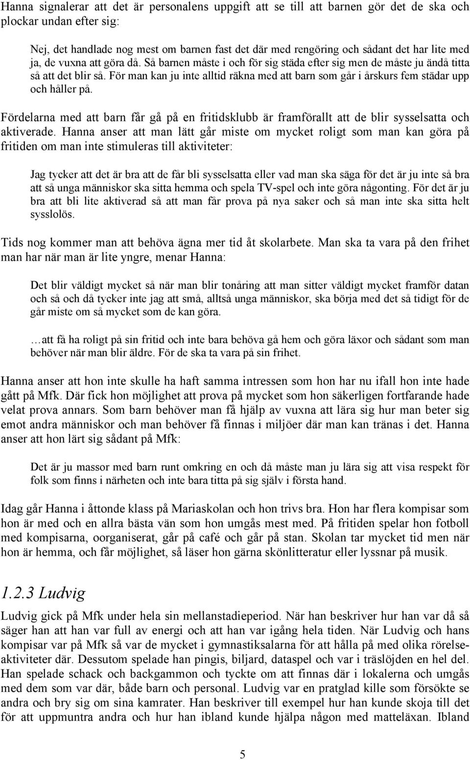 För man kan ju inte alltid räkna med att barn som går i årskurs fem städar upp och håller på. Fördelarna med att barn får gå på en fritidsklubb är framförallt att de blir sysselsatta och aktiverade.