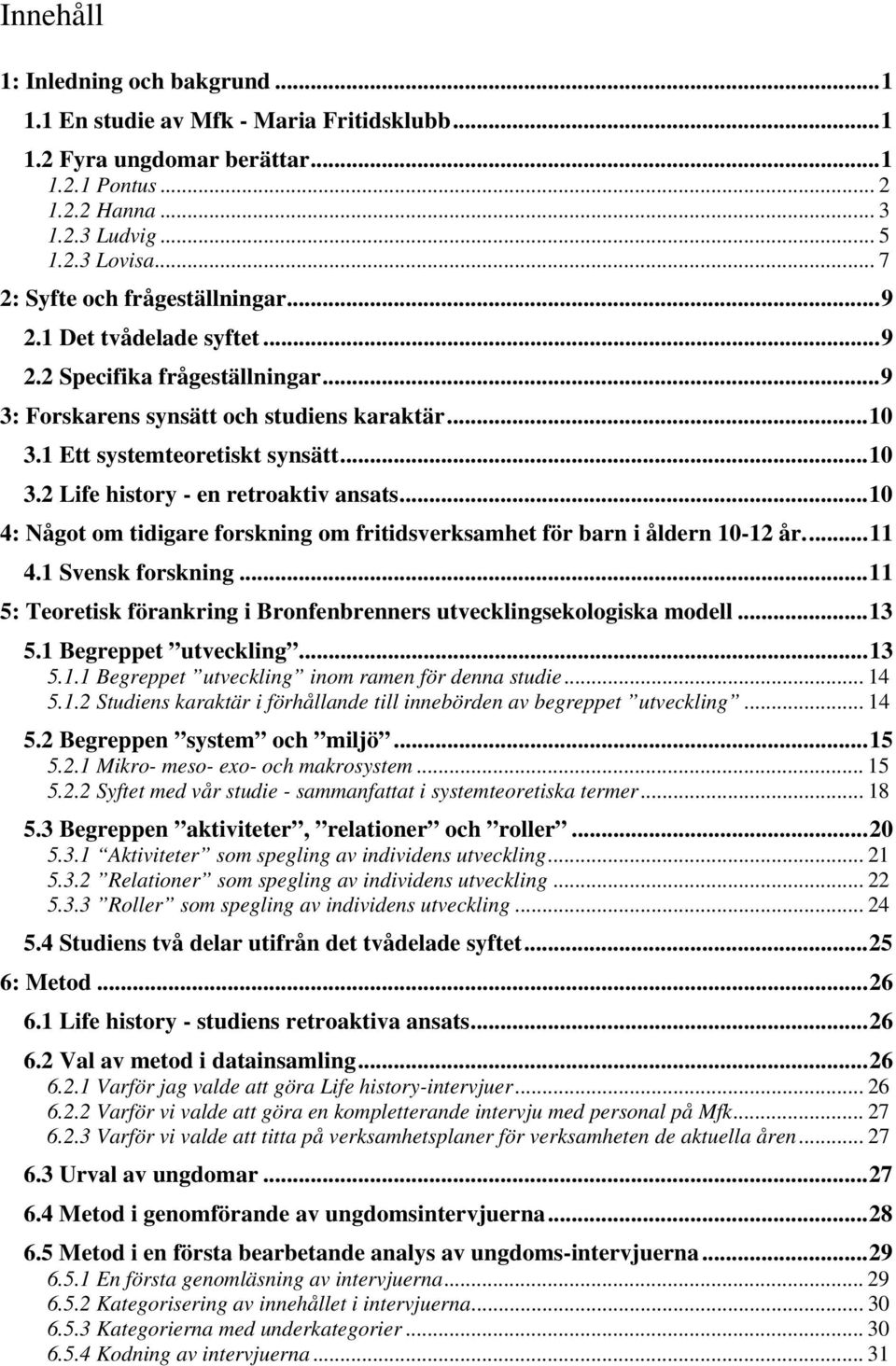 ..10 4: Något om tidigare forskning om fritidsverksamhet för barn i åldern 10-12 år...11 4.1 Svensk forskning...11 5: Teoretisk förankring i Bronfenbrenners utvecklingsekologiska modell...13 5.