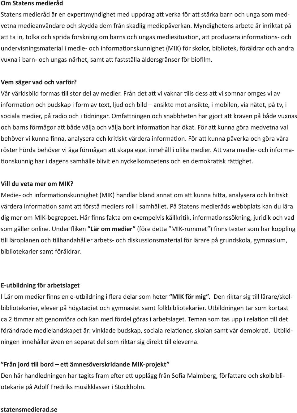 (MIK) för skolor, bibliotek, föräldrar och andra vuxna i barn- och ungas närhet, samt att fastställa åldersgränser för biofilm. Vem säger vad och varför? Vår världsbild formas till stor del av medier.