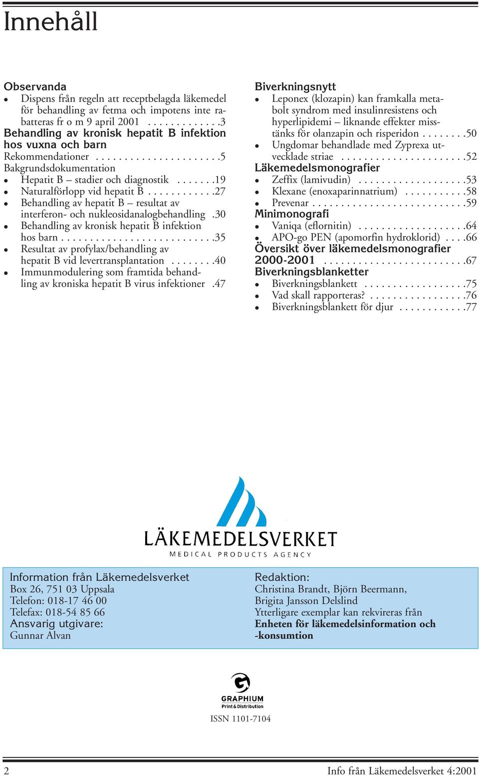 ......19 Naturalförlopp vid hepatit B............27 Behandling av hepatit B resultat av interferon- och nukleosidanalogbehandling.30 Behandling av kronisk hepatit B infektion hos barn.