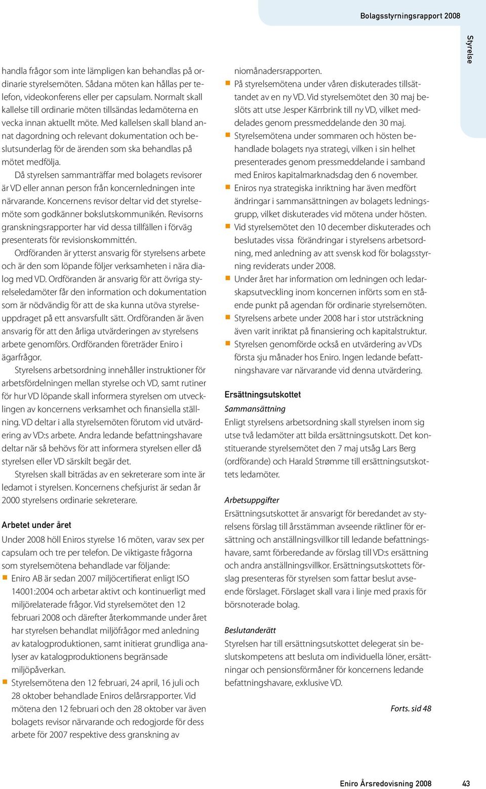 Med kallelsen skall bland annat dagordning och relevant dokumentation och beslutsunderlag för de ärenden som ska behandlas på mötet medfölja.