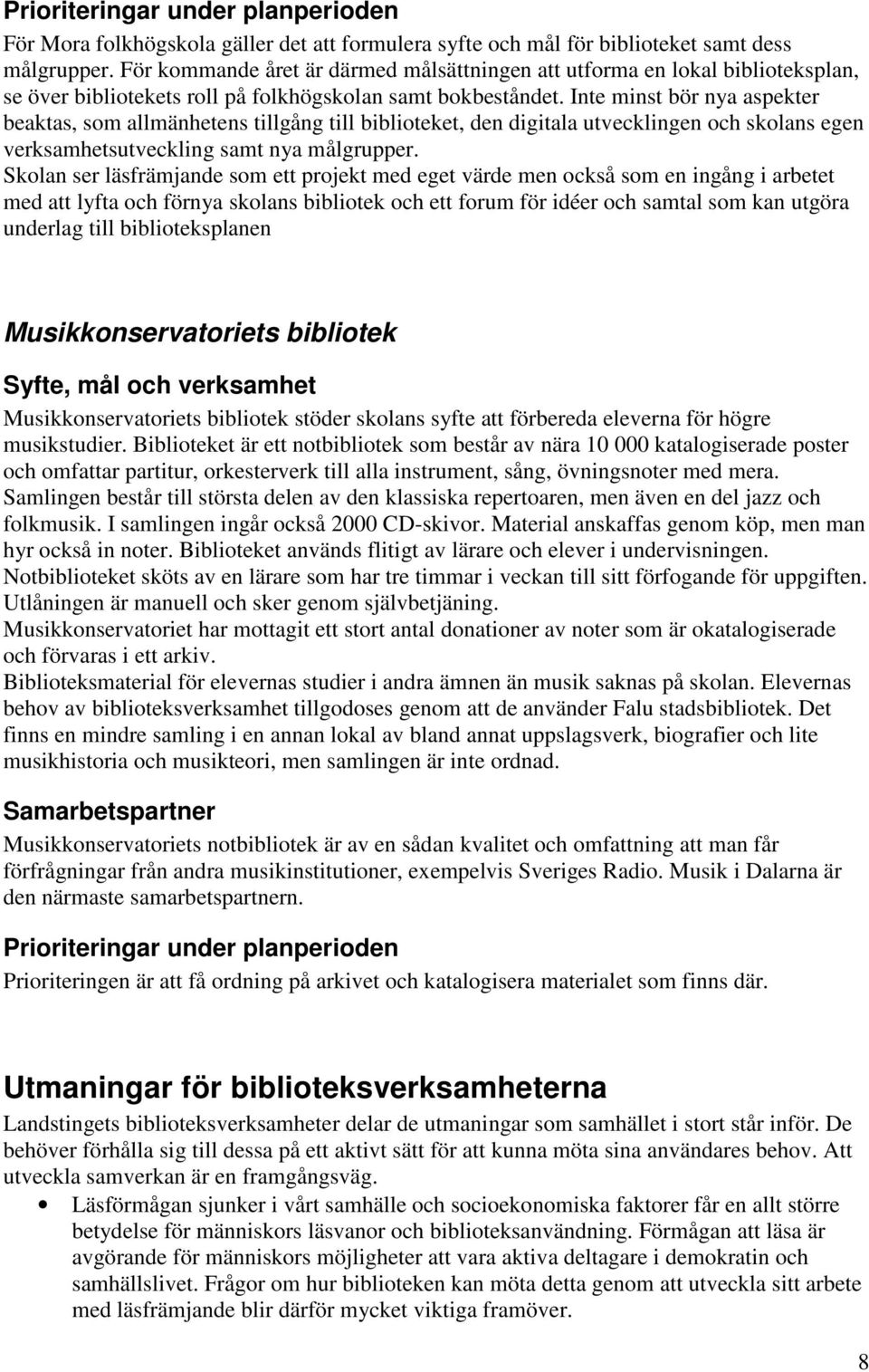 Inte minst bör nya aspekter beaktas, som allmänhetens tillgång till biblioteket, den digitala utvecklingen och skolans egen verksamhetsutveckling samt nya målgrupper.