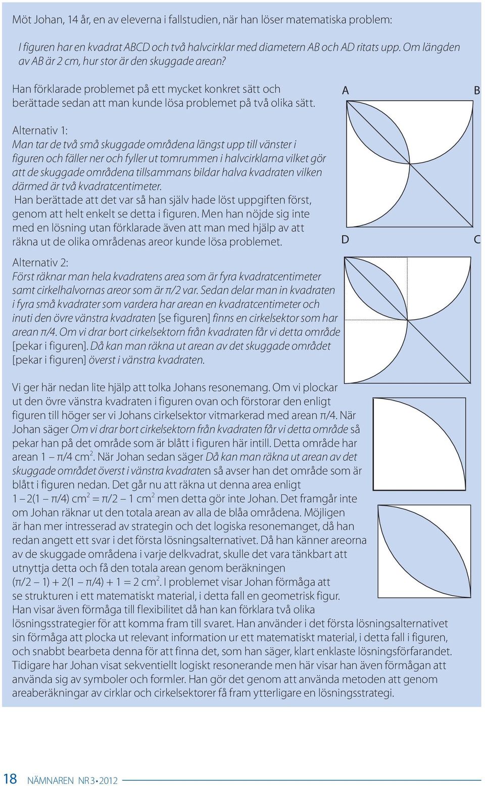 A B Alternativ 1: Man tar de två små skuggade områdena längst upp till vänster i figuren och fäller ner och fyller ut tomrummen i halvcirklarna vilket gör att de skuggade områdena tillsammans bildar