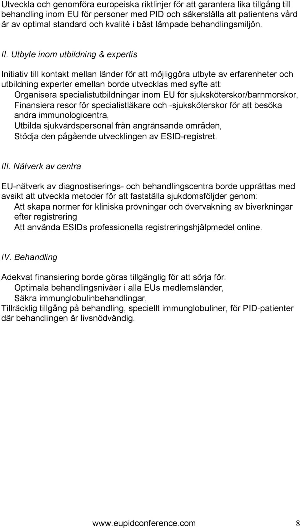 Utbyte inom utbildning & expertis Initiativ till kontakt mellan länder för att möjliggöra utbyte av erfarenheter och utbildning experter emellan borde utvecklas med syfte att: Organisera