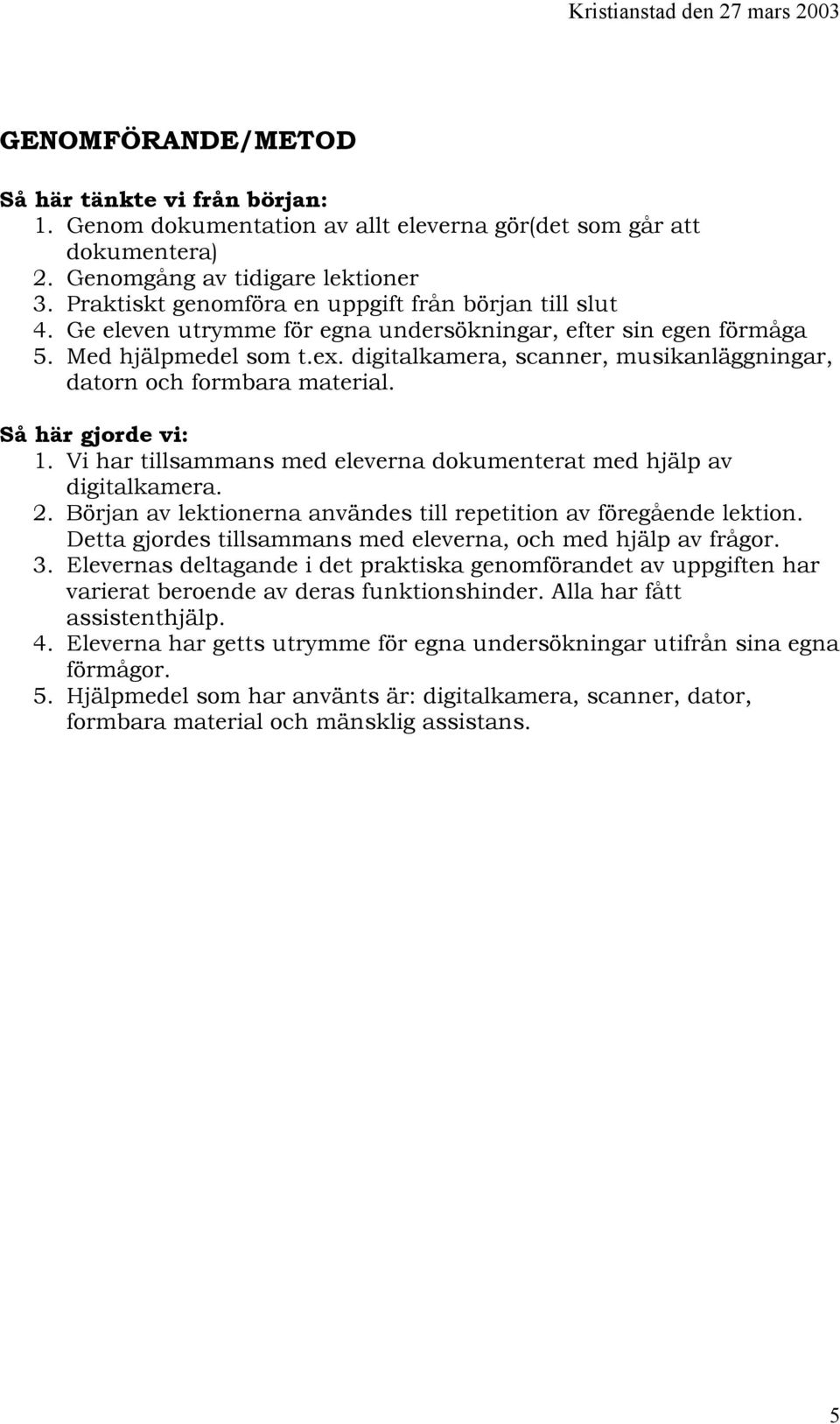 digitalkamera, scanner, musikanläggningar, datorn och formbara material. Så här gjorde vi: 1. Vi har tillsammans med eleverna dokumenterat med hjälp av digitalkamera. 2.