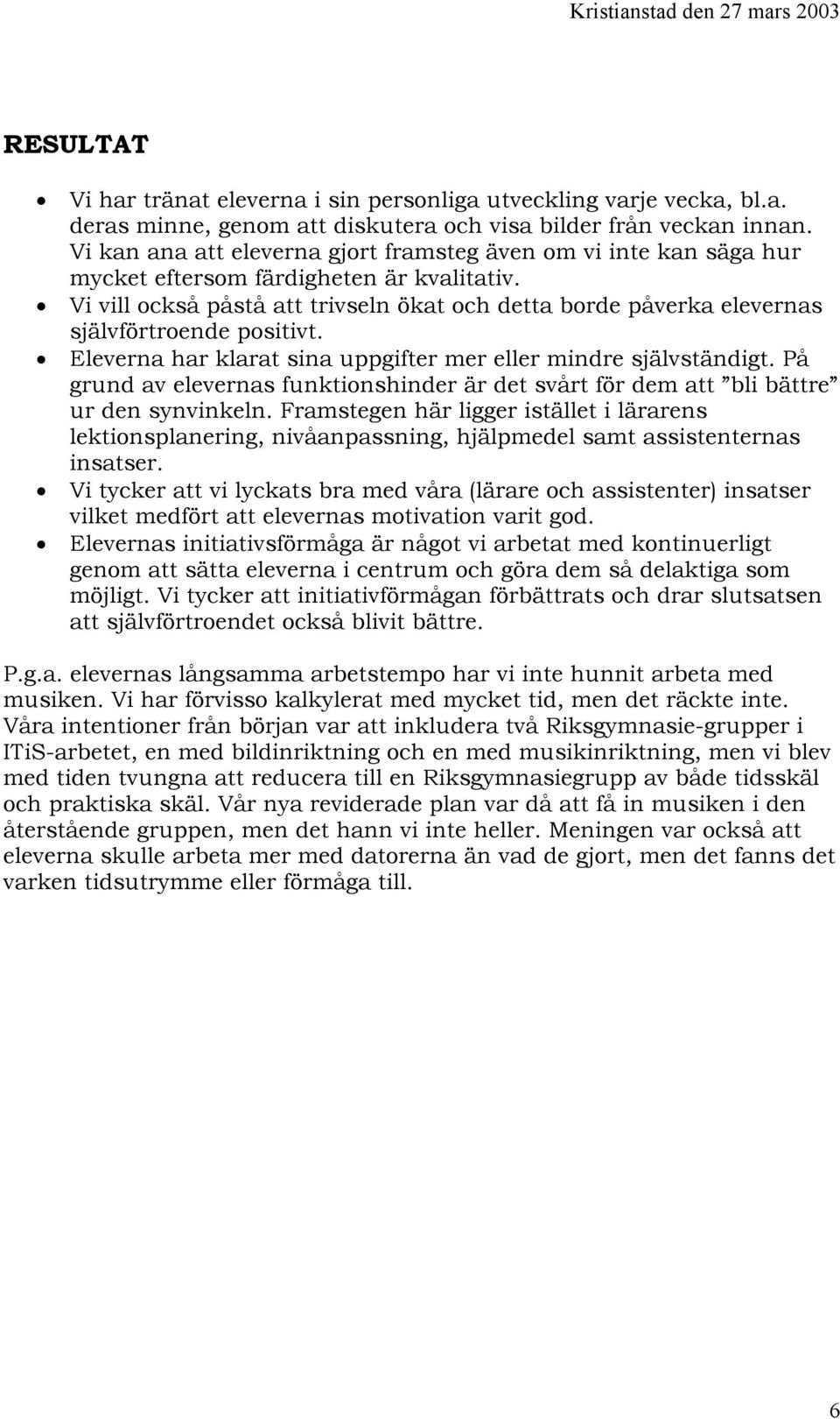 Vi vill också påstå att trivseln ökat och detta borde påverka elevernas självförtroende positivt. Eleverna har klarat sina uppgifter mer eller mindre självständigt.