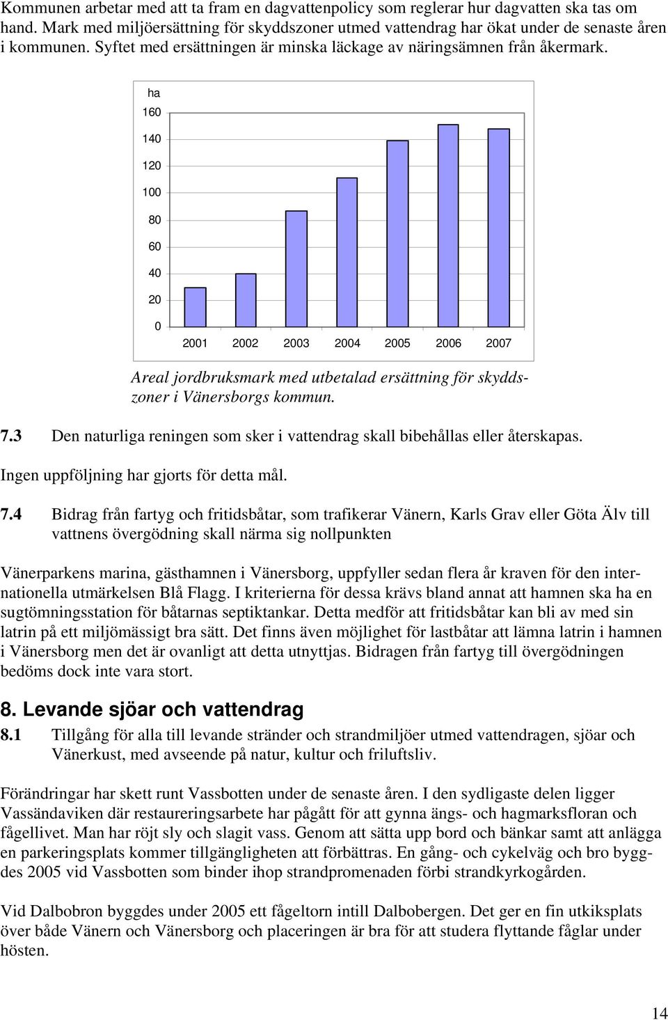 7.3 Den naturliga reningen som sker i vattendrag skall bibehållas eller återskapas. Ingen uppföljning har gjorts för detta mål. 7.