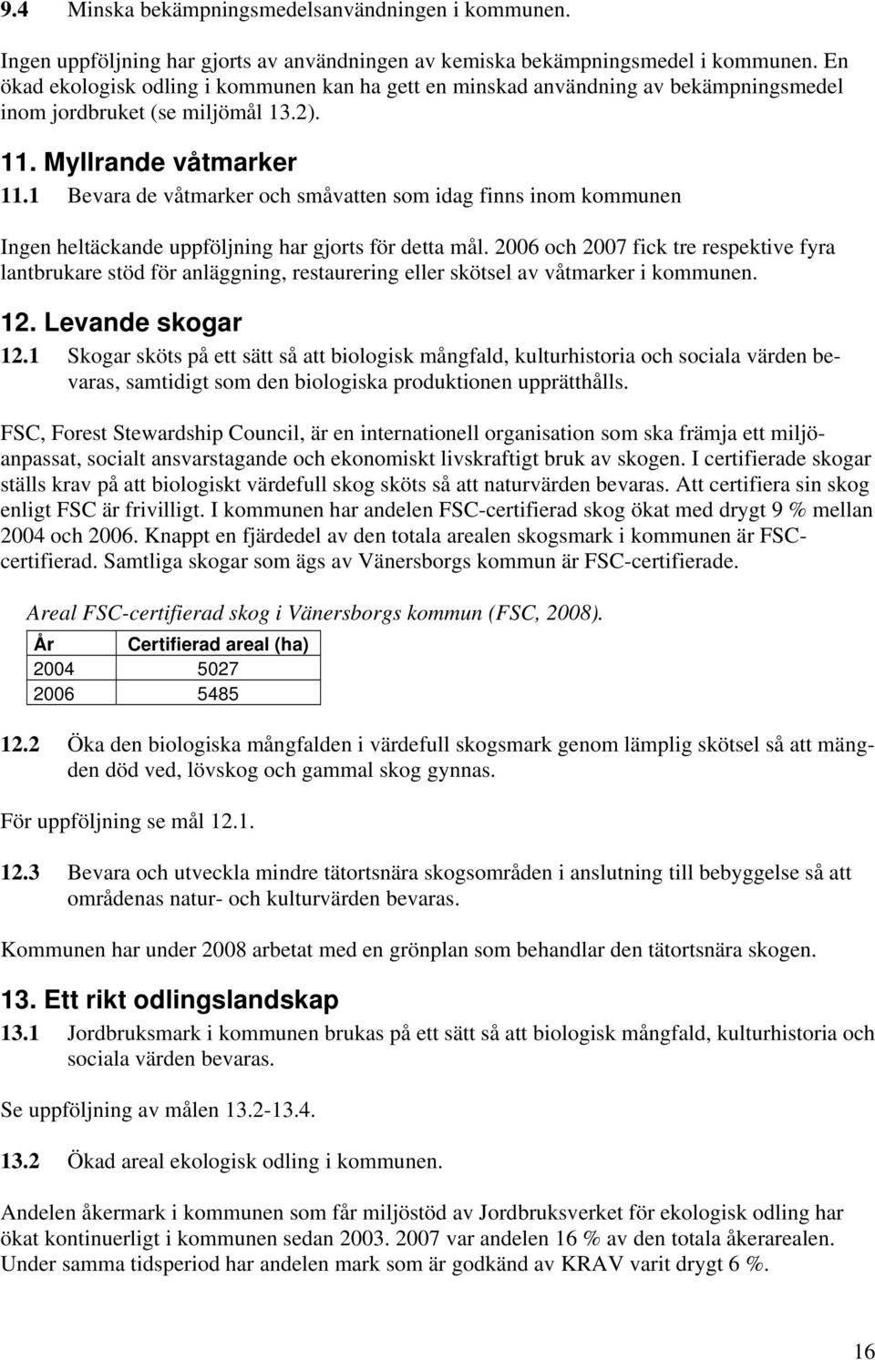 1 Bevara de våtmarker och småvatten som idag finns inom kommunen Ingen heltäckande uppföljning har gjorts för detta mål.