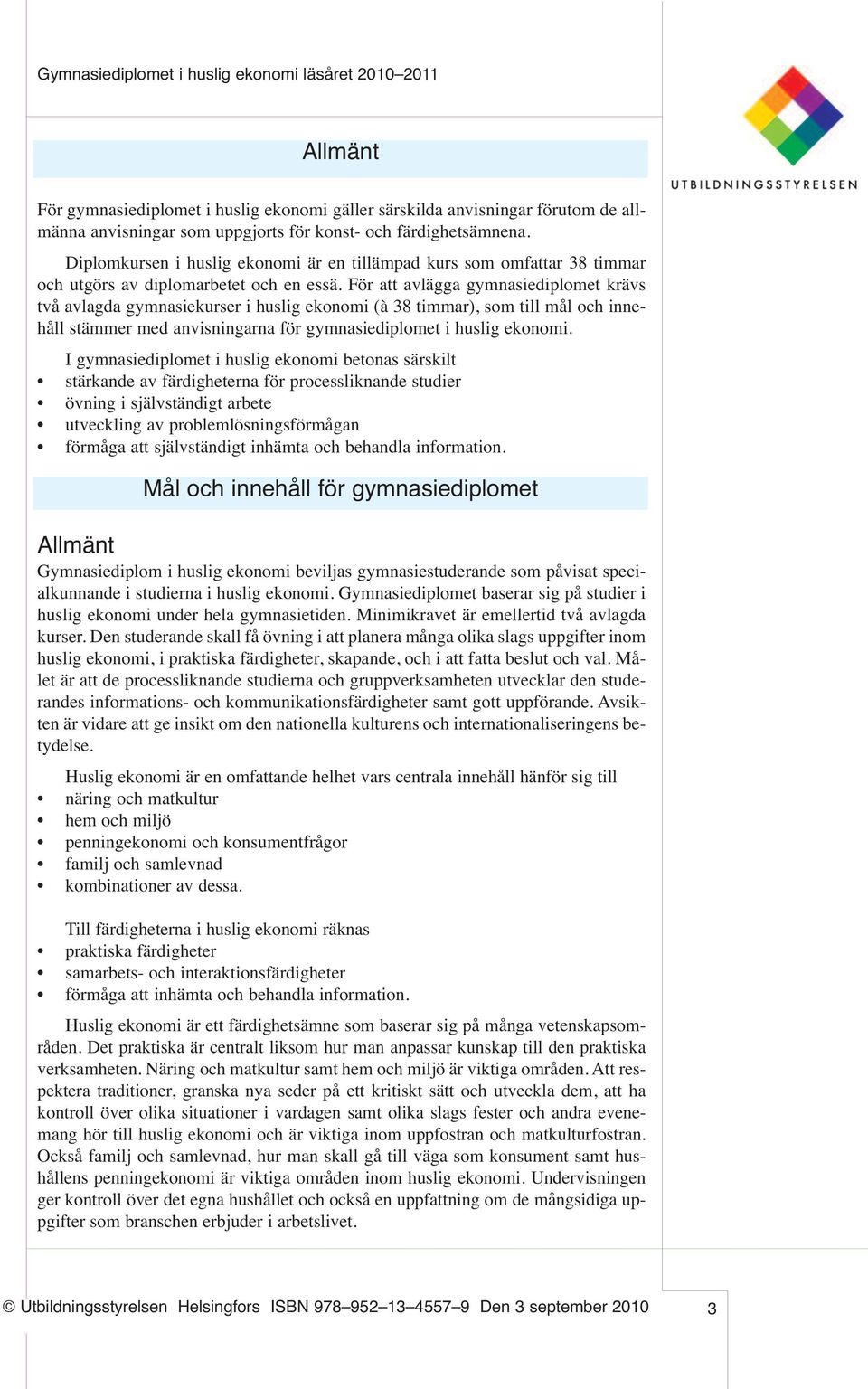 För att avlägga gymnasiediplomet krävs två avlagda gymnasiekurser i huslig ekonomi (à 38 timmar), som till mål och innehåll stämmer med anvisningarna för gymnasiediplomet i huslig ekonomi.