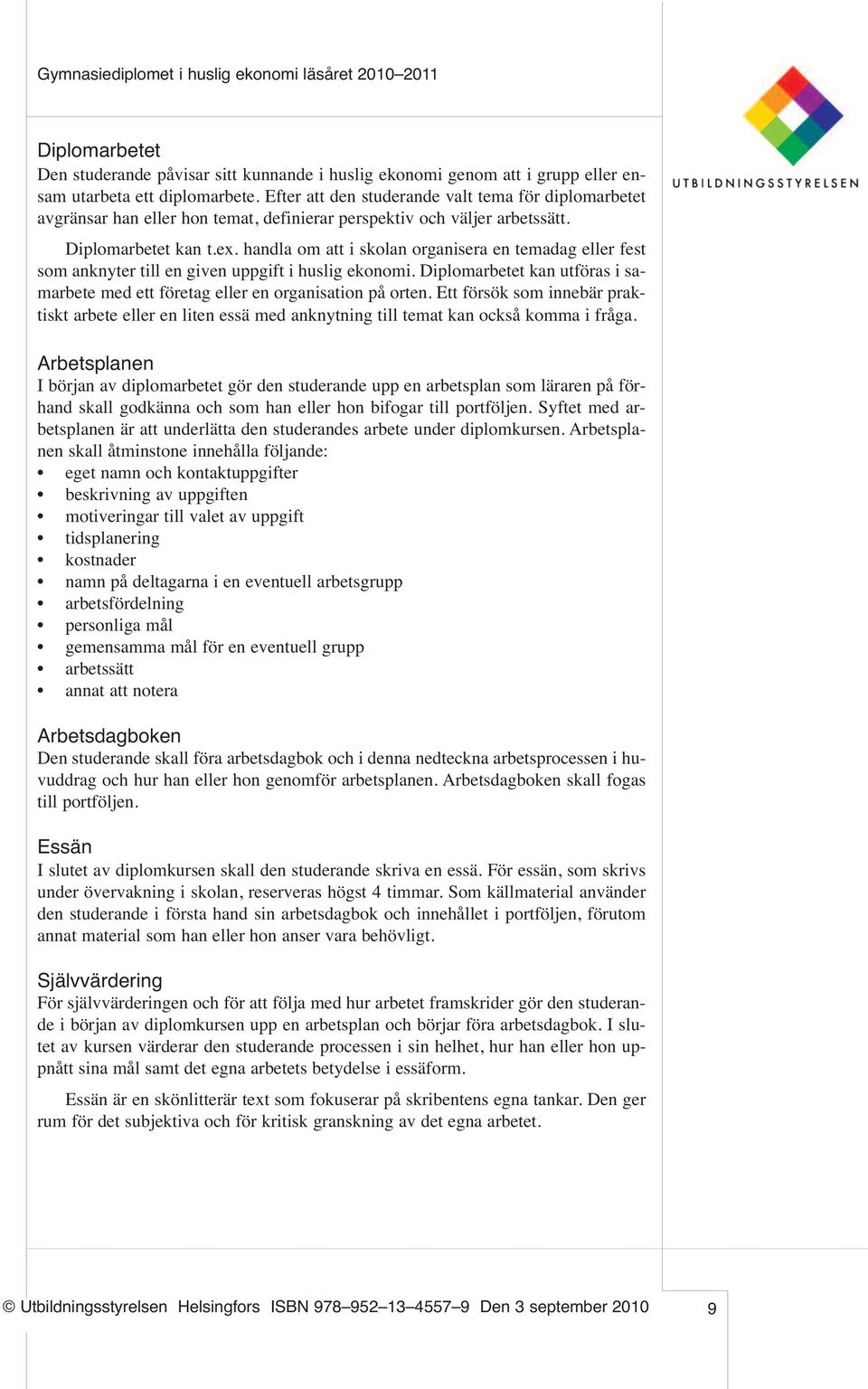 handla om att i skolan organisera en temadag eller fest som anknyter till en given uppgift i huslig ekonomi. Diplomarbetet kan utföras i samarbete med ett företag eller en organisation på orten.