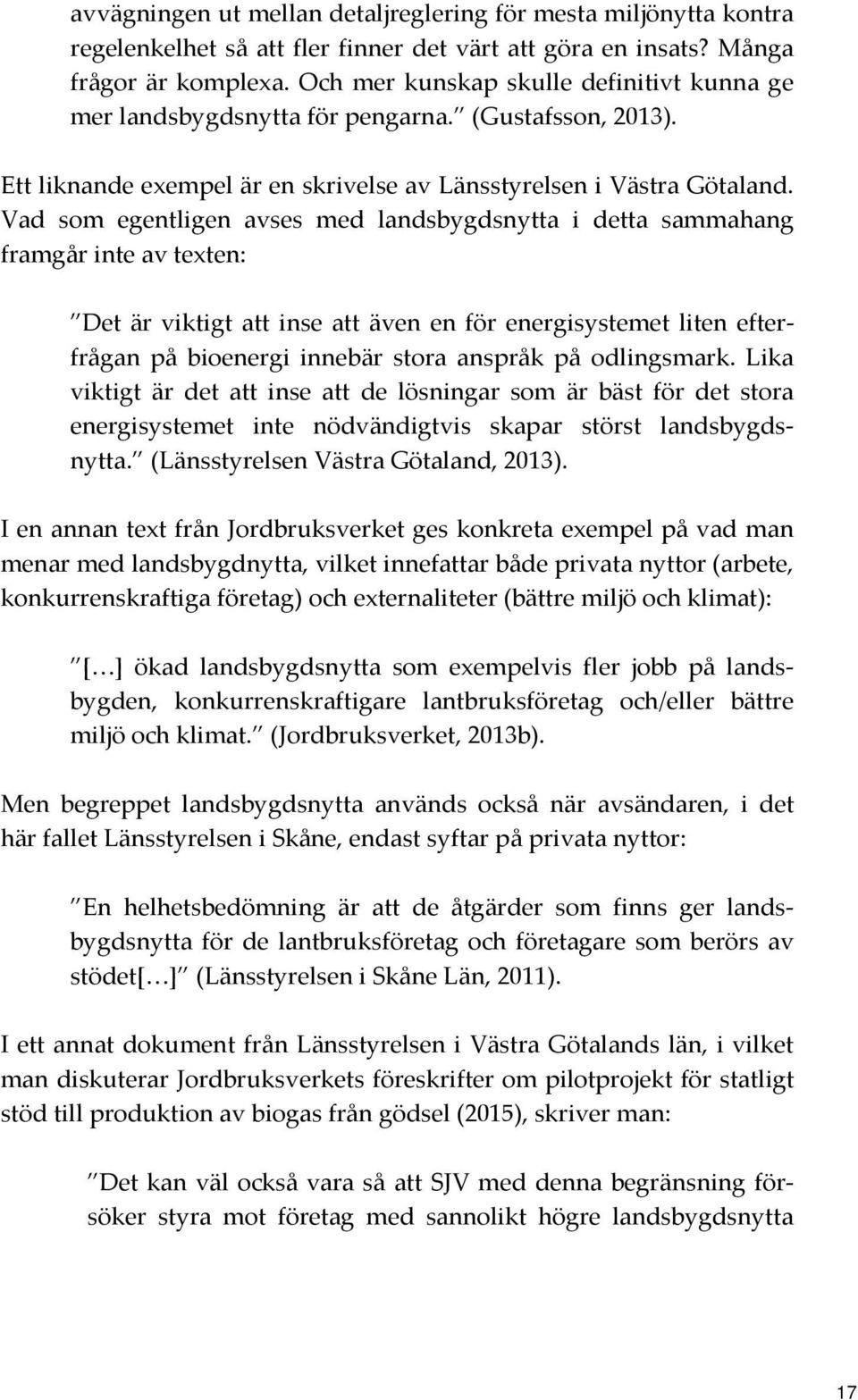 Vad som egentligen avses med landsbygdsnytta i detta sammahang framgår inte av texten: Det är viktigt att inse att även en för energisystemet liten efterfrågan på bioenergi innebär stora anspråk på