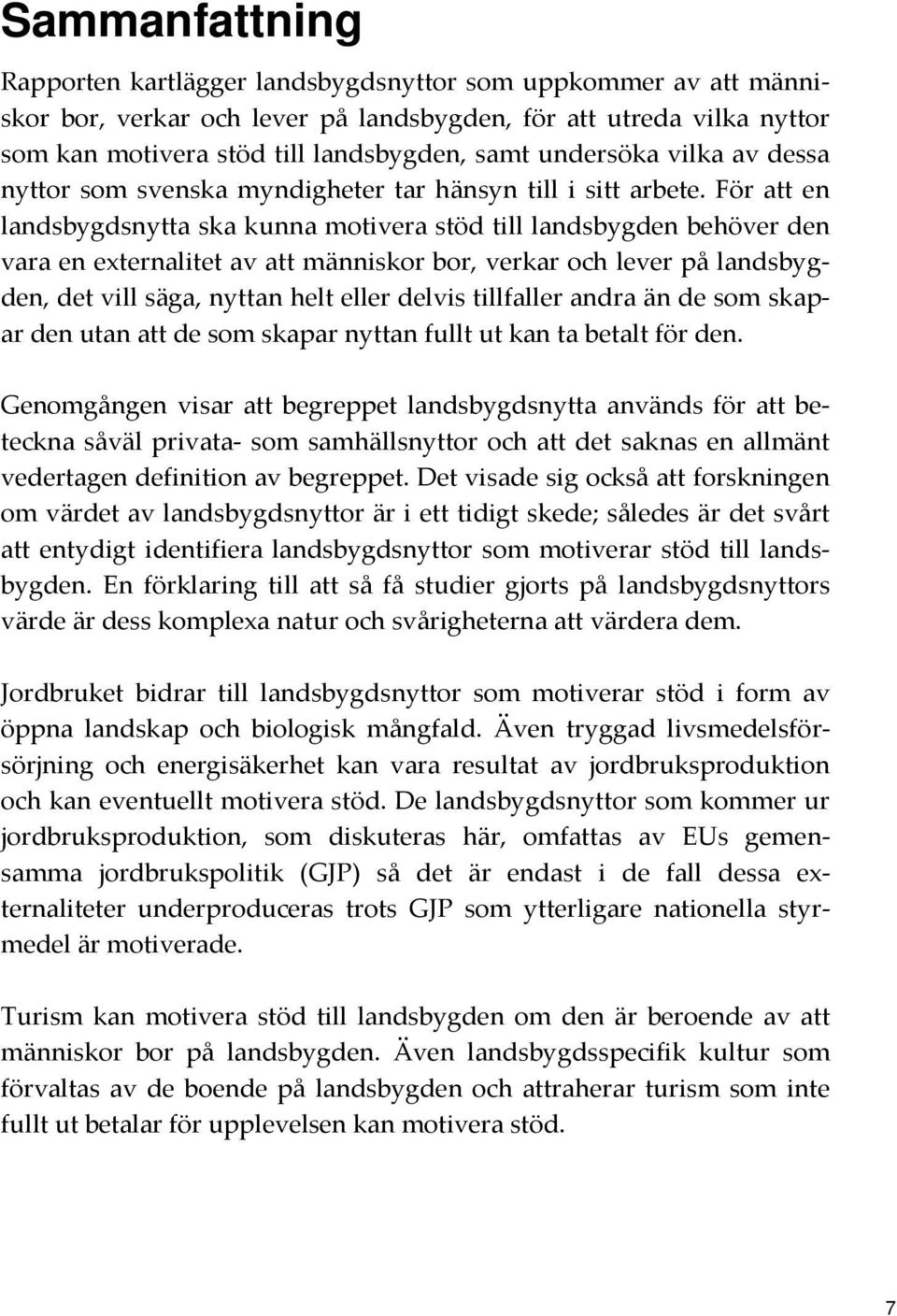 För att en landsbygdsnytta ska kunna motivera stöd till landsbygden behöver den vara en externalitet av att människor bor, verkar och lever på landsbygden, det vill säga, nyttan helt eller delvis