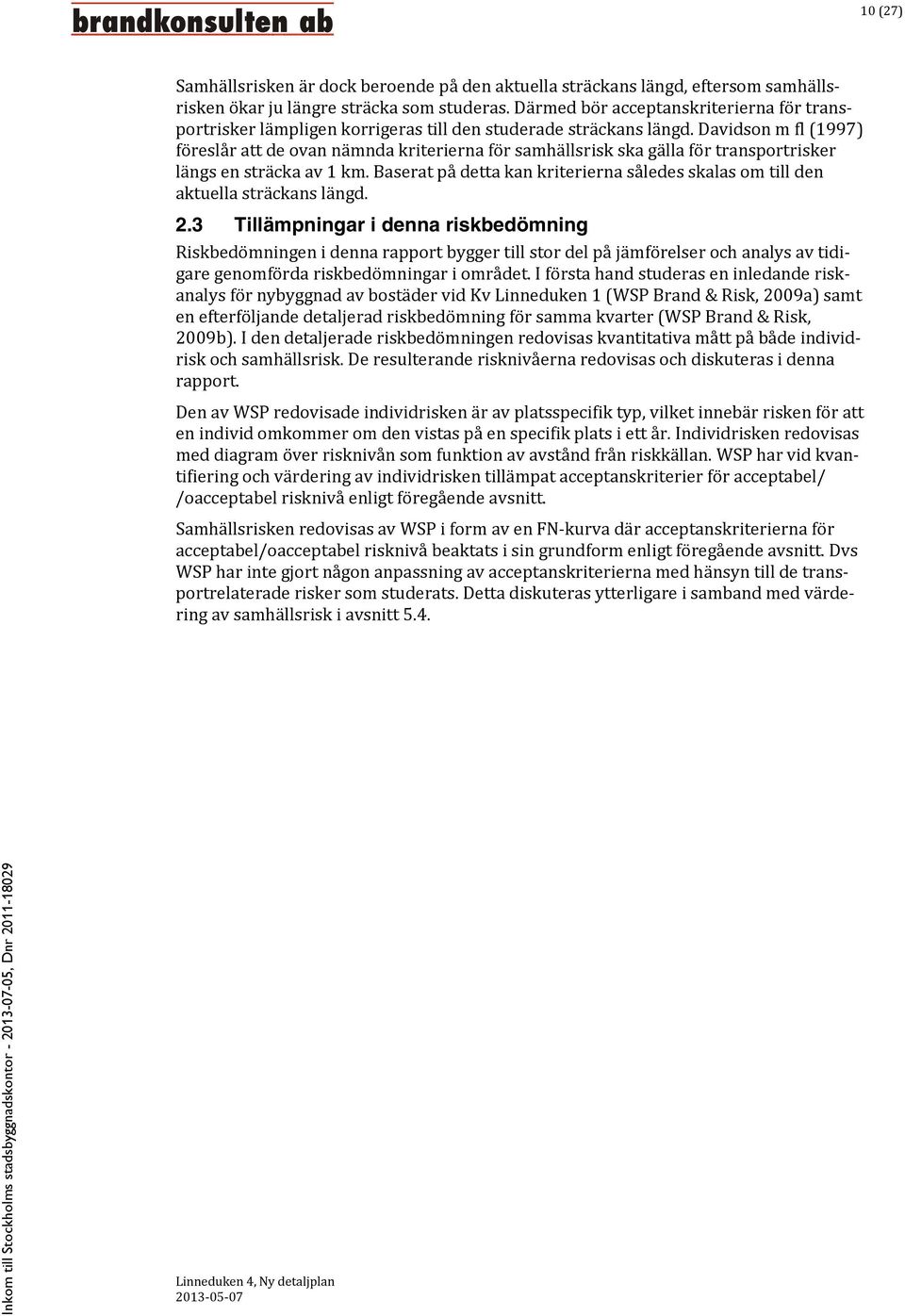 Davidson m fl (1997) föreslår att de ovan nämnda kriterierna för samhällsrisk ska gälla för transportrisker längs en sträcka av 1 km.