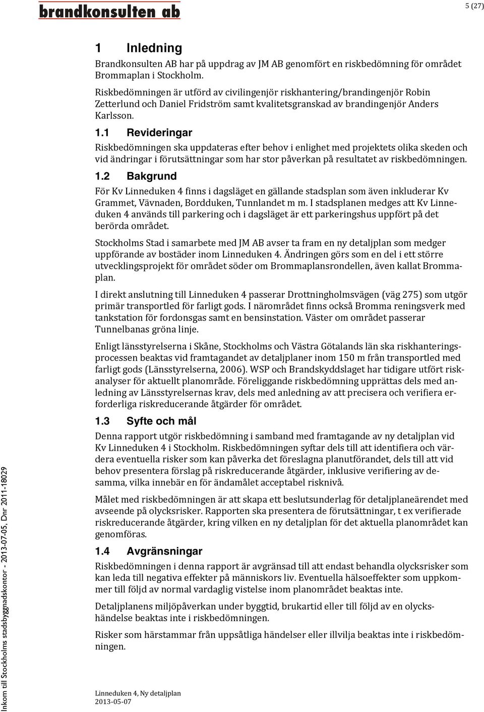 1 Revideringar Riskbedömningen ska uppdateras efter behov i enlighet med projektets olika skeden och vid ändringar i förutsättningar som har stor påverkan på resultatet av riskbedömningen. 1.