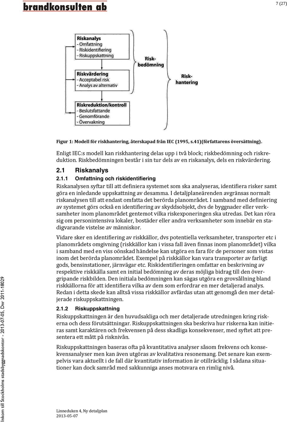 Riskanalys 2.1.1 Omfattning och riskidentifiering Riskanalysen syftar till att definiera systemet som ska analyseras, identifiera risker samt göra en inledande uppskattning av desamma.