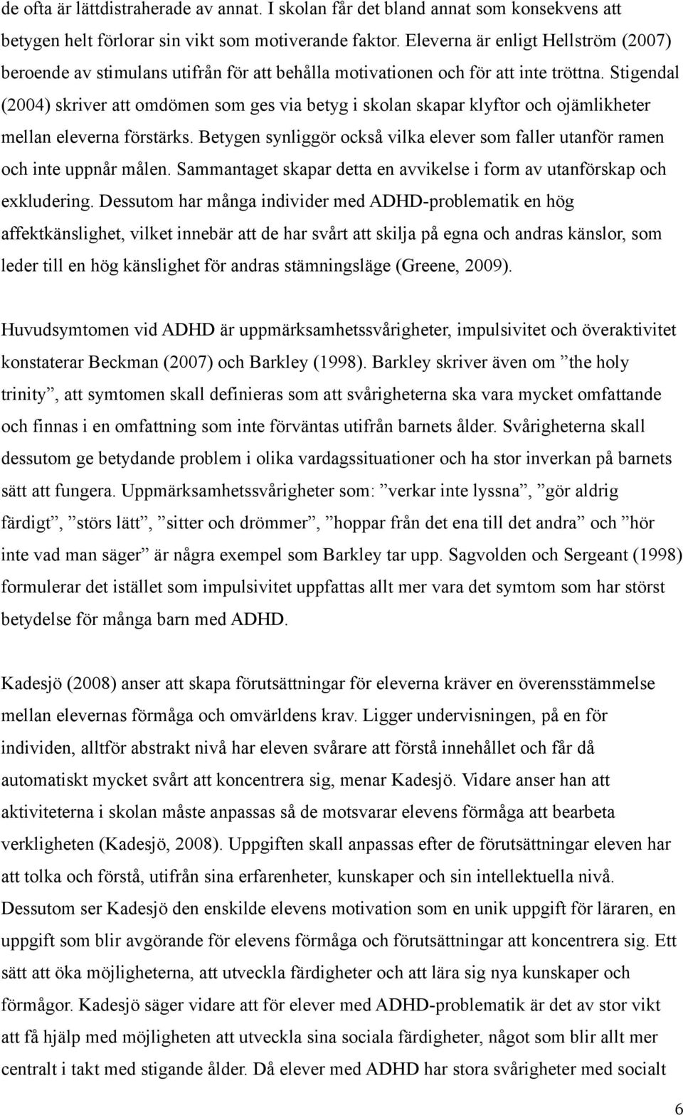 Stigendal (2004) skriver att omdömen som ges via betyg i skolan skapar klyftor och ojämlikheter mellan eleverna förstärks.