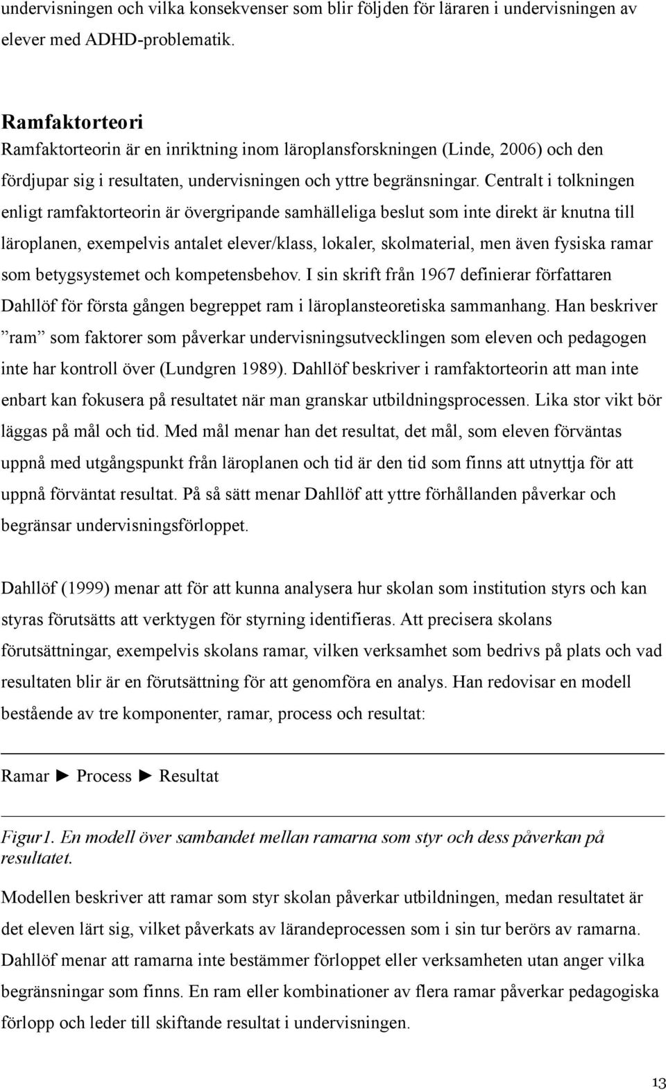 Centralt i tolkningen enligt ramfaktorteorin är övergripande samhälleliga beslut som inte direkt är knutna till läroplanen, exempelvis antalet elever/klass, lokaler, skolmaterial, men även fysiska