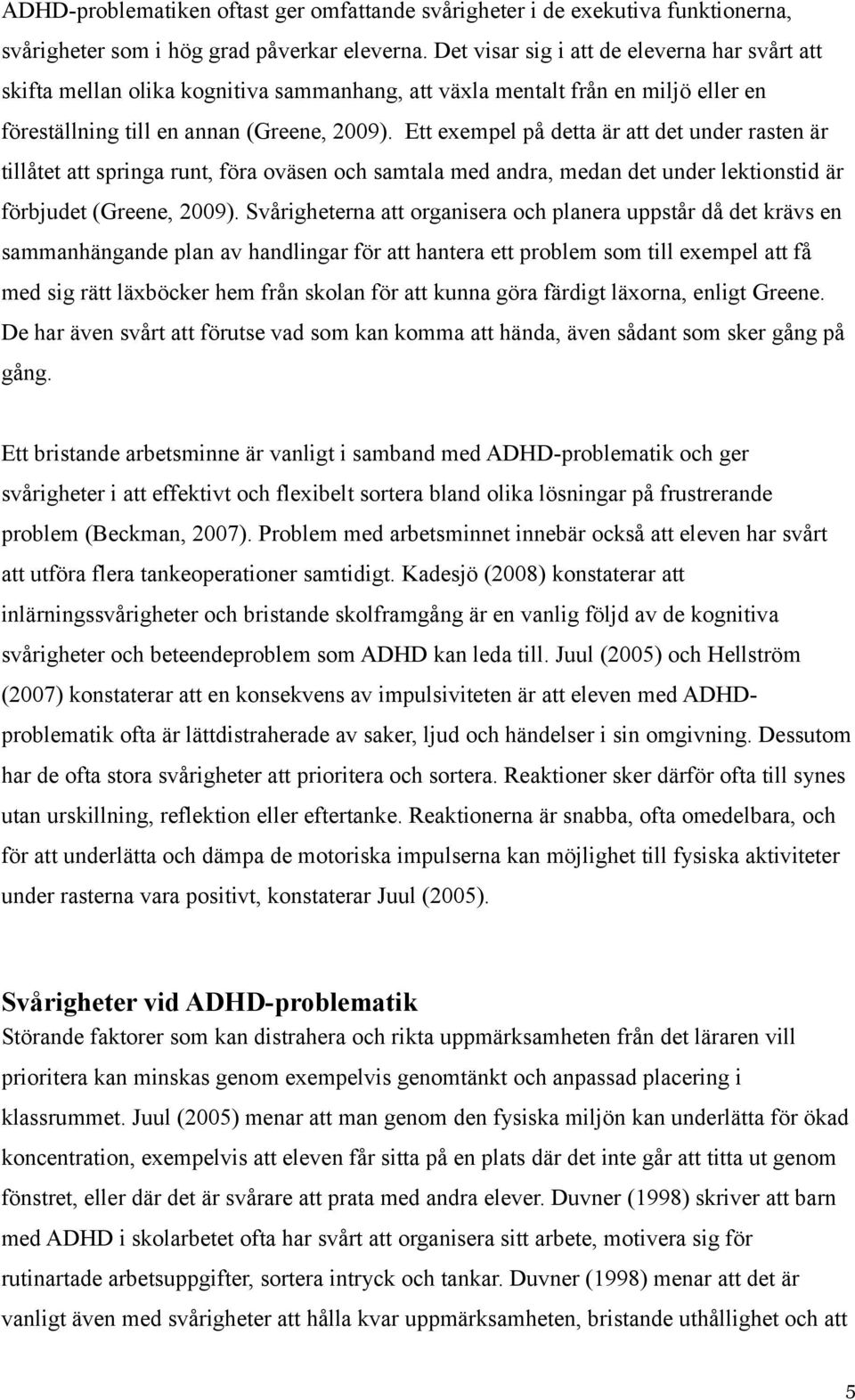 Ett exempel på detta är att det under rasten är tillåtet att springa runt, föra oväsen och samtala med andra, medan det under lektionstid är förbjudet (Greene, 2009).