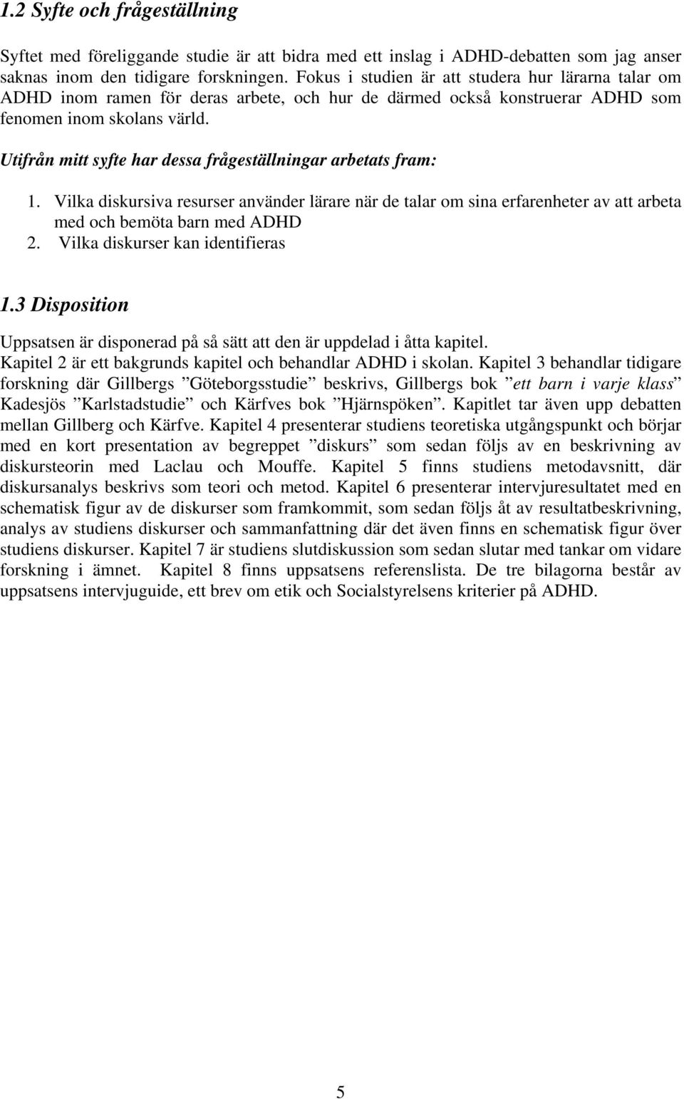 Utifrån mitt syfte har dessa frågeställningar arbetats fram: 1. Vilka diskursiva resurser använder lärare när de talar om sina erfarenheter av att arbeta med och bemöta barn med ADHD 2.