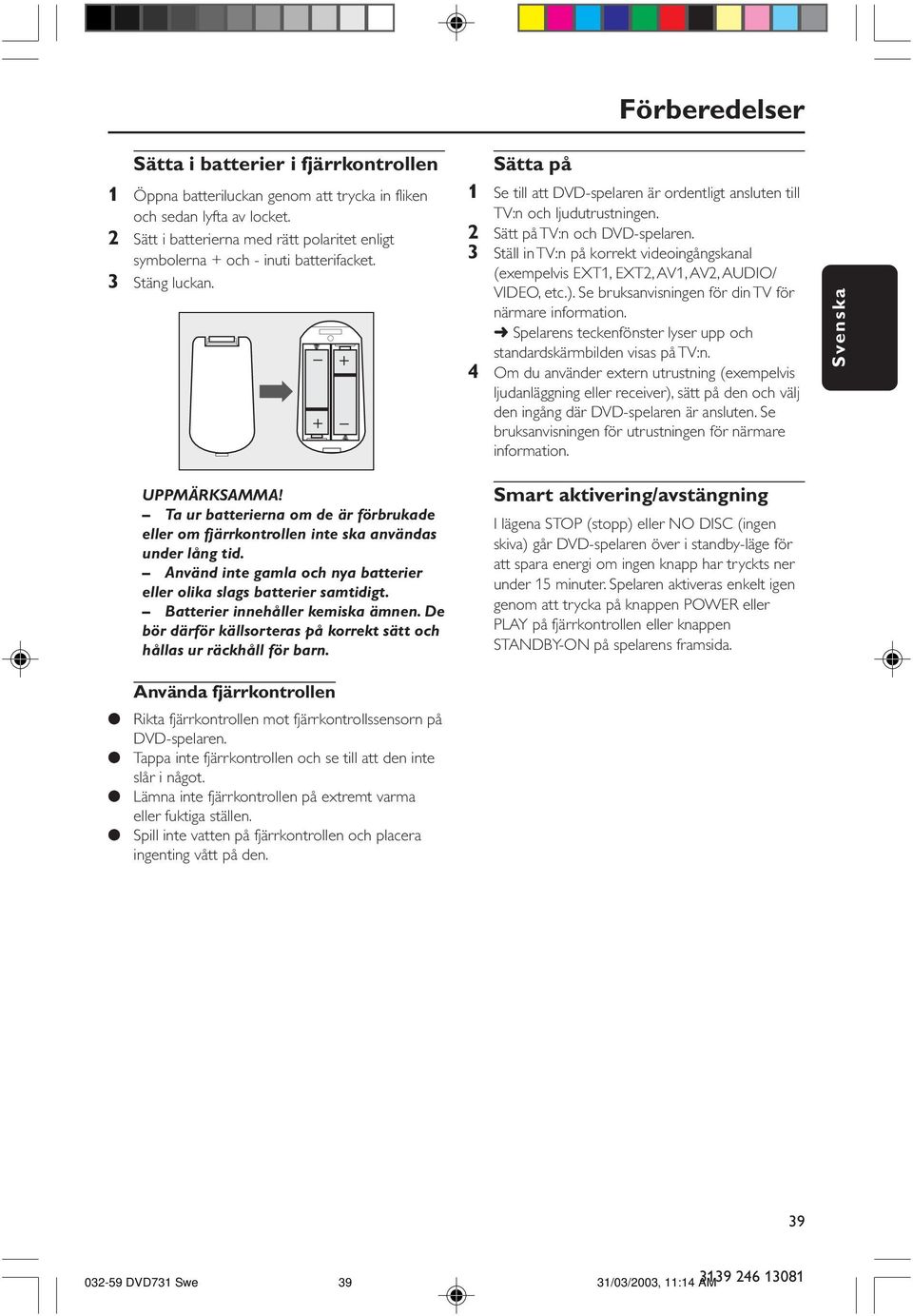 - + + - Sätta på 1 Se till att DVD-spelaren är ordentligt ansluten till TV:n och ljudutrustningen. 2 Sätt på TV:n och DVD-spelaren.