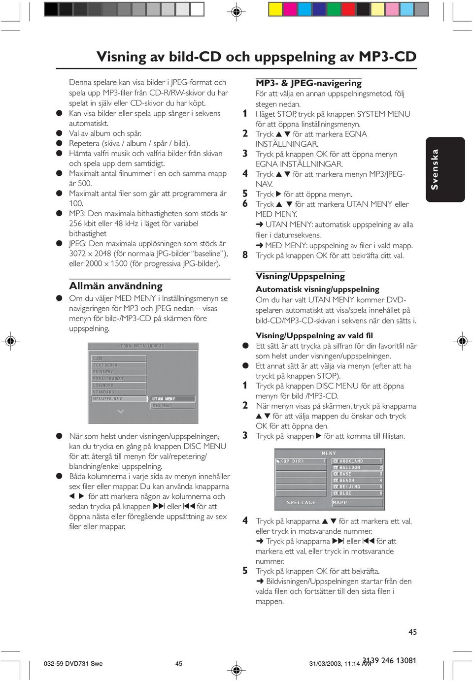 Hämta valfri musik och valfria bilder från skivan och spela upp dem samtidigt. Maximalt antal filnummer i en och samma mapp är 500. Maximalt antal filer som går att programmera är 100.