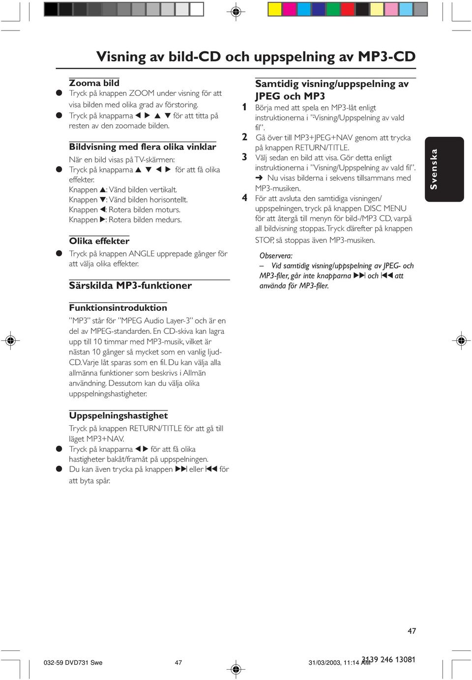 Knappen 3: Vänd bilden vertikalt. Knappen 4: Vänd bilden horisontellt. Knappen 1: Rotera bilden moturs. Knappen 2: Rotera bilden medurs.