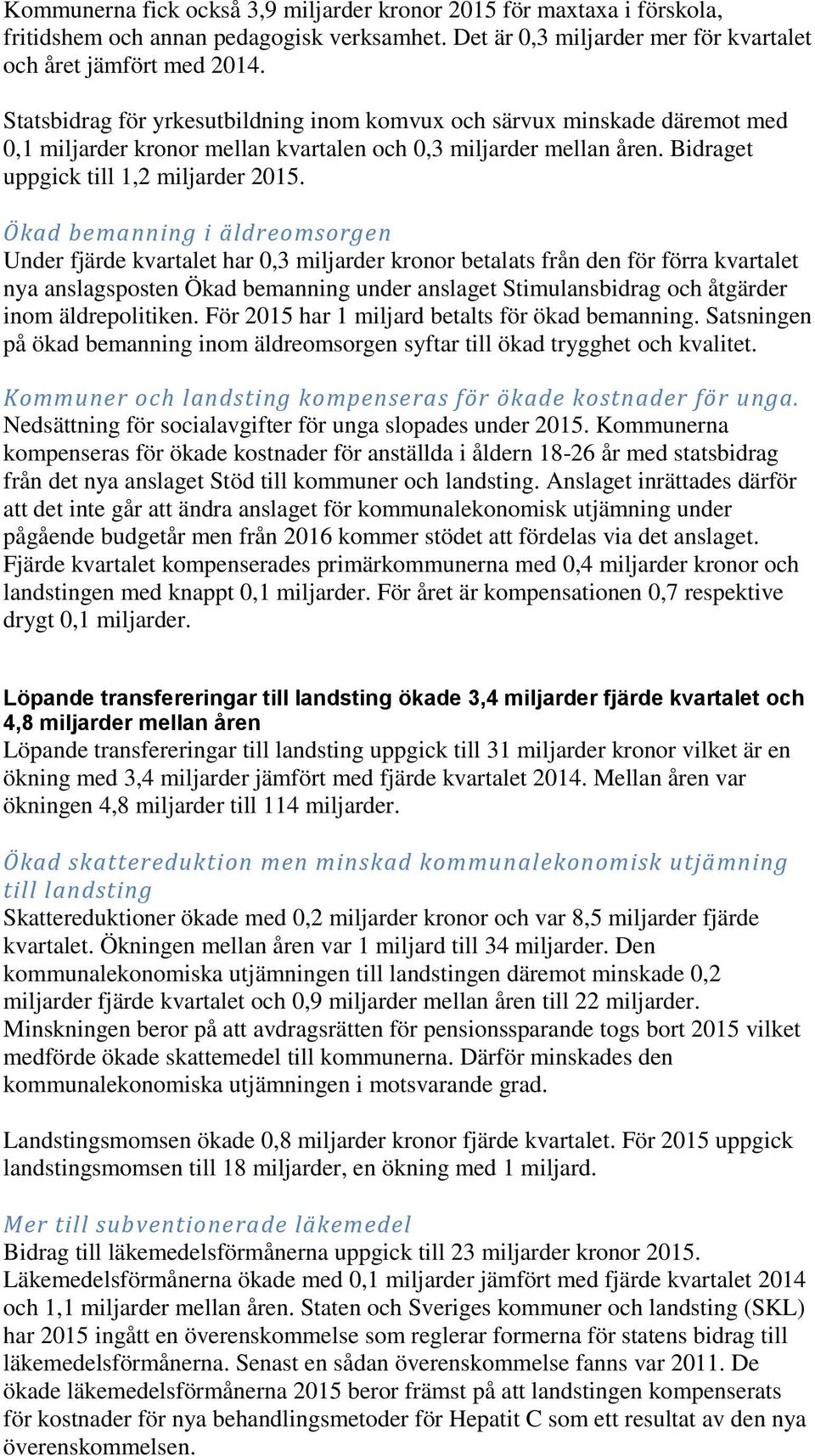 Ökad bemanning i äldreomsorgen Under fjärde kvartalet har 0,3 miljarder kronor betalats från den för förra kvartalet nya anslagsposten Ökad bemanning under anslaget Stimulansbidrag och åtgärder inom