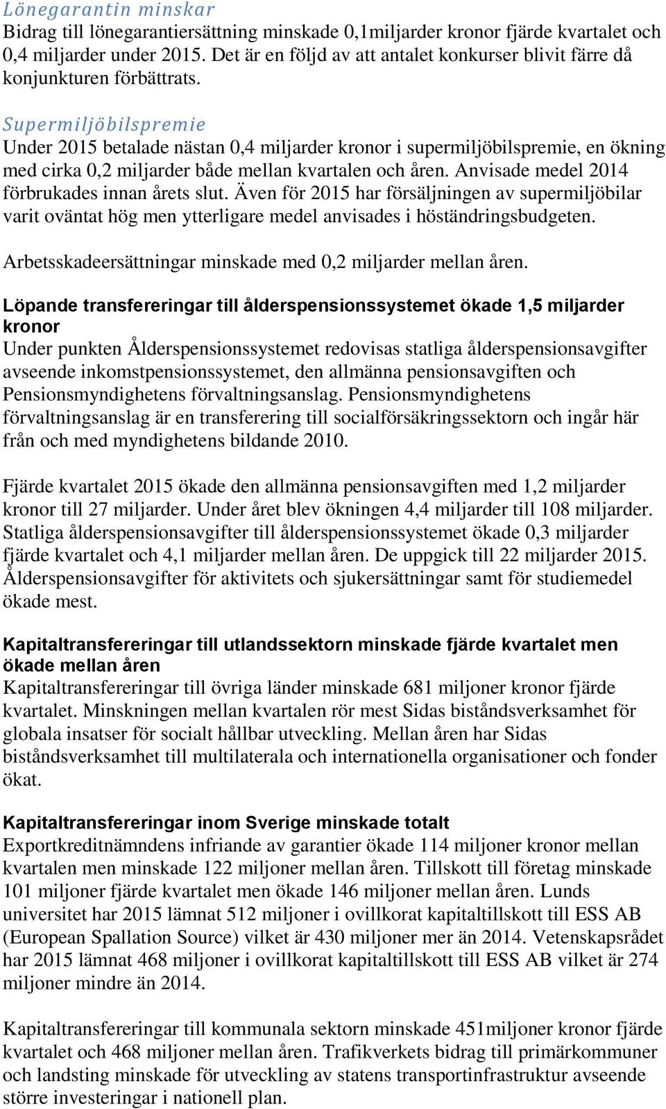 Supermiljöbilspremie Under 2015 betalade nästan 0,4 miljarder kronor i supermiljöbilspremie, en ökning med cirka 0,2 miljarder både mellan kvartalen och åren.