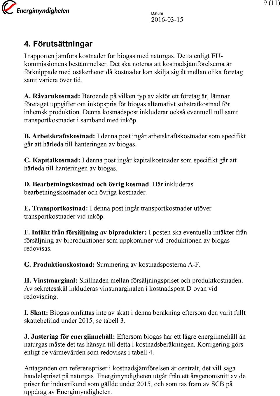 Råvarukostnad: Beroende på vilken typ av aktör ett företag är, lämnar företaget uppgifter om inköpspris för biogas alternativt substratkostnad för inhemsk produktion.