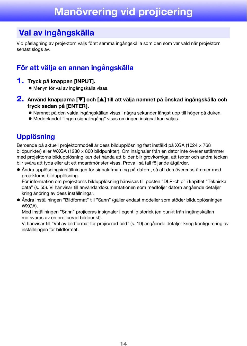 Namnet på den valda ingångskällan visas i några sekunder längst upp till höger på duken. Meddelandet Ingen signalingång visas om ingen insignal kan väljas.