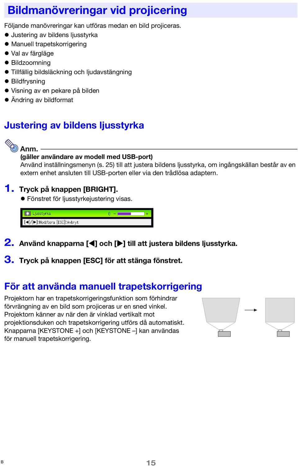 Justering av bildens ljusstyrka Anm. (gäller användare av modell med USB-port) Använd inställningsmenyn (s.