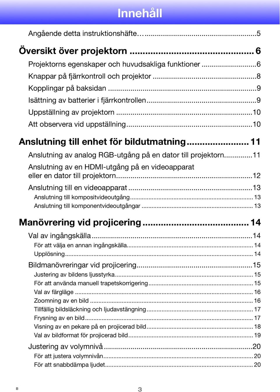 .. 11 Anslutning av analog RGB-utgång på en dator till projektorn...11 Anslutning av en HDMI-utgång på en videoapparat eller en dator till projektorn...12 Anslutning till en videoapparat.