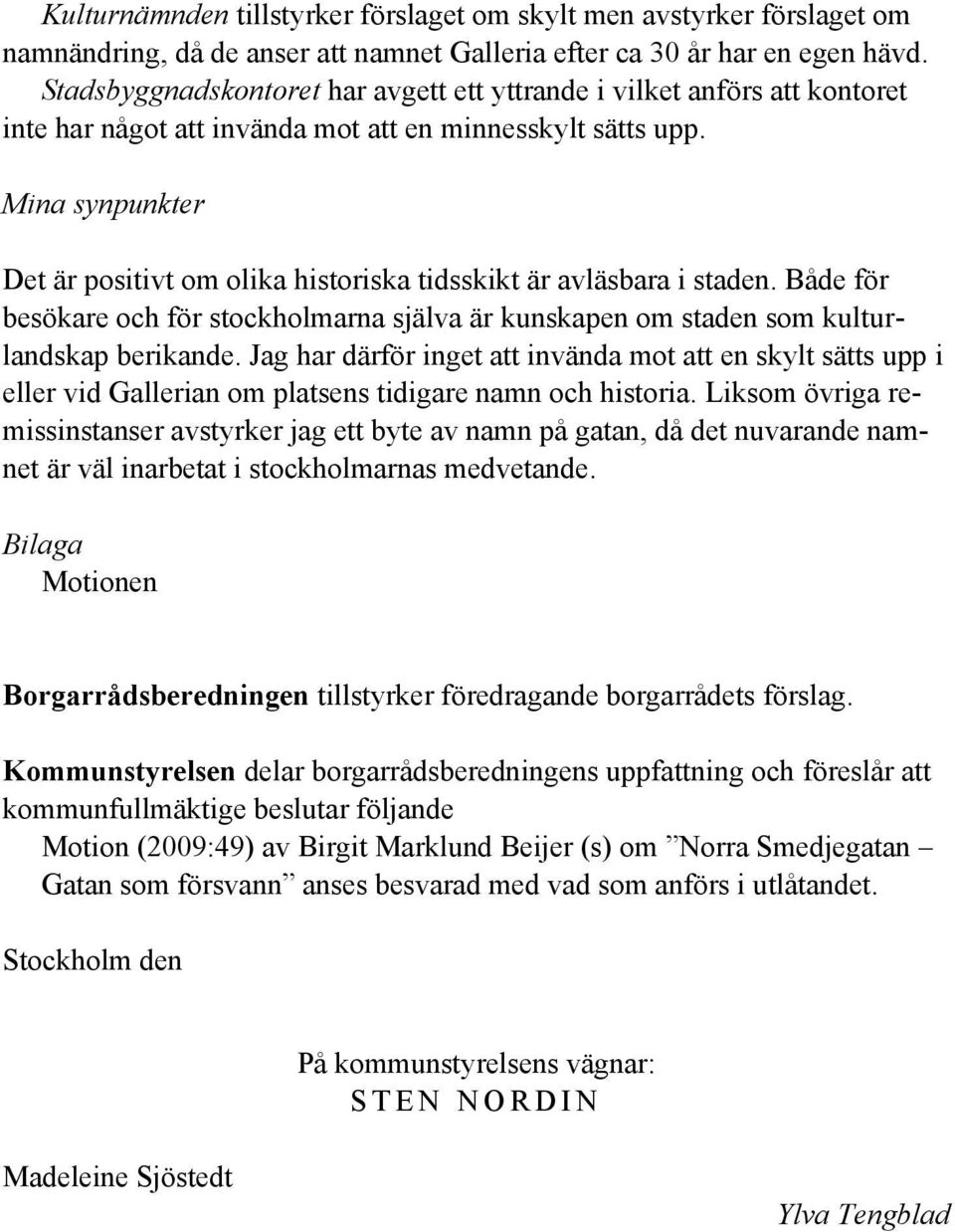 Mina synpunkter Det är positivt om olika historiska tidsskikt är avläsbara i staden. Både för besökare och för stockholmarna själva är kunskapen om staden som kulturlandskap berikande.