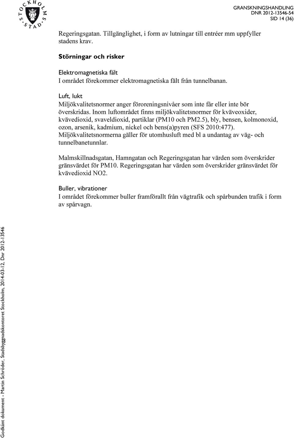 Inom luftområdet finns miljökvalitetsnormer för kväveoxider, kvävedioxid, svaveldioxid, partiklar (PM10 och PM2.