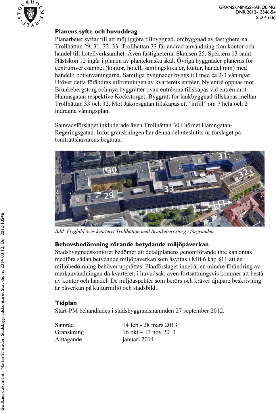 Övriga byggnader planeras för centrumverksamhet (kontor, hotell, samlingslokaler, kultur, handel mm) med handel i bottenvåningarna. Samtliga byggnader byggs till med ca 2-3 våningar.