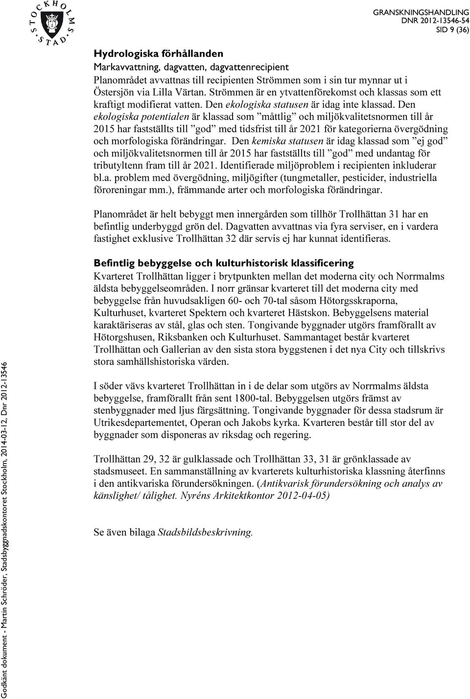 Den ekologiska potentialen är klassad som måttlig och miljökvalitetsnormen till år 2015 har fastställts till god med tidsfrist till år 2021 för kategorierna övergödning och morfologiska förändringar.